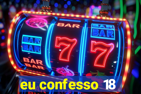 eu confesso 18